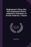 Shakespeare's King John, With Explanatory Notes, Adapted for Scholastic Or Private Study by J. Hunter