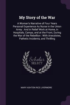 My Story of the War: A Woman's Narrative of Four Years Personal Experience As Nurse in the Union Army: And in Relief Work at Home, in Hospi