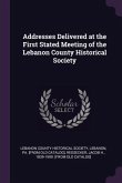 Addresses Delivered at the First Stated Meeting of the Lebanon County Historical Society