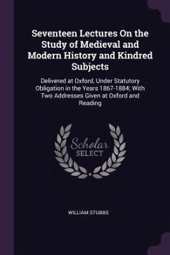 Seventeen Lectures On the Study of Medieval and Modern History and Kindred Subjects - Stubbs, William