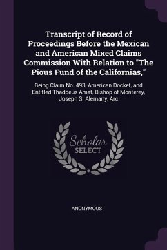 Transcript of Record of Proceedings Before the Mexican and American Mixed Claims Commission With Relation to "The Pious Fund of the Californias,"