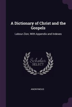 A Dictionary of Christ and the Gospels: Labour-Zion, With Appendix and Indexes
