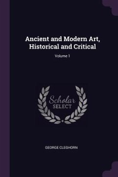 Ancient and Modern Art, Historical and Critical; Volume 1 - Cleghorn, George