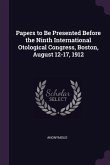Papers to Be Presented Before the Ninth International Otological Congress, Boston, August 12-17, 1912