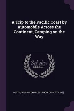 A Trip to the Pacific Coast by Automobile Across the Continent, Camping on the Way - Bettis, William Charles [From Old Catal