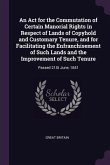 An Act for the Commutation of Certain Manorial Rights in Respect of Lands of Copyhold and Customary Tenure, and for Facilitating the Enfranchisement of Such Lands and the Improvement of Such Tenure