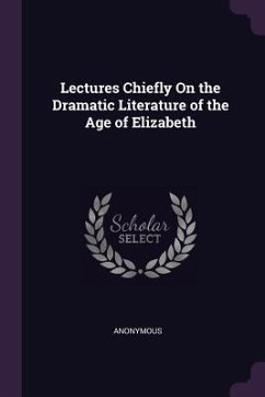 Lectures Chiefly On the Dramatic Literature of the Age of Elizabeth - Anonymous