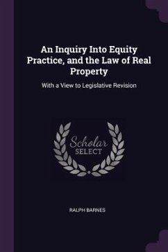An Inquiry Into Equity Practice, and the Law of Real Property - Barnes, Ralph