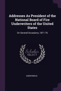 Addresses As President of the National Board of Fire Underwriters of the United States: On Several Occasions, 1871-76