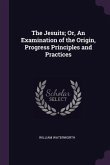 The Jesuits; Or, An Examination of the Origin, Progress Principles and Practices