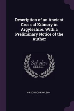 Description of an Ancient Cross at Kilmory in Argyleshire. With a Preliminary Notice of the Author - Wilson, Wilson Dobie