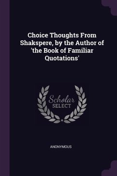 Choice Thoughts From Shakspere, by the Author of 'the Book of Familiar Quotations'