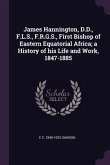 James Hannington, D.D., F.L.S., F.R.G.S., First Bishop of Eastern Equatorial Africa; a History of his Life and Work, 1847-1885