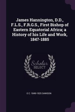 James Hannington, D.D., F.L.S., F.R.G.S., First Bishop of Eastern Equatorial Africa; a History of his Life and Work, 1847-1885 - Dawson, E C