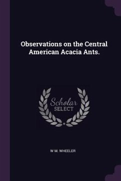 Observations on the Central American Acacia Ants. - Wheeler, W M