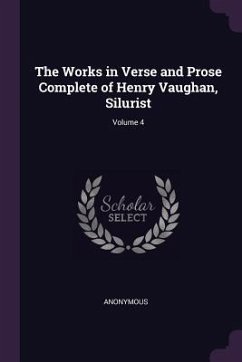 The Works in Verse and Prose Complete of Henry Vaughan, Silurist; Volume 4 - Anonymous