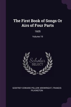 The First Book of Songs Or Airs of Four Parts - Arkwright, Godfrey Edward Pellew; Pilkington, Francis