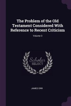 The Problem of the Old Testament Considered With Reference to Recent Criticism; Volume 3 - Orr, James