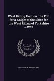 West Riding Election. the Poll for a Knight of the Shire for the West Riding of Yorkshire ... 1848