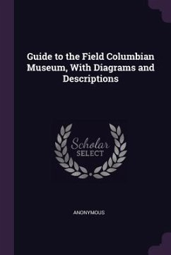 Guide to the Field Columbian Museum, With Diagrams and Descriptions - Anonymous
