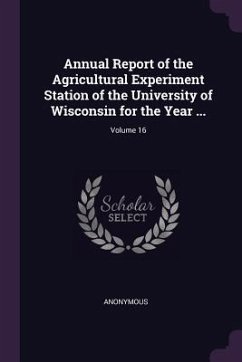 Annual Report of the Agricultural Experiment Station of the University of Wisconsin for the Year ...; Volume 16 - Anonymous