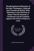 The Metaphysical Miracles of the New Testament, Collected and Considered Mainly With Reference to the Doctrine of Hume That No Amount of Testimony Can Be Credited Against the Fixity of Nature's Laws
