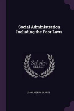 Social Administration Including the Poor Laws - Clarke, John Joseph