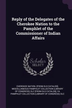 Reply of the Delegates of the Cherokee Nation to the Pamphlet of the Commissioner of Indian Affairs - Catalog], Cherokee Nation [From Old