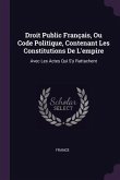 Droit Public Français, Ou Code Politique, Contenant Les Constitutions De L'empire Droit Public Français, Ou Code Politique, Contenant Les Constitutions De L'empire