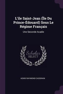 L'île Saint-Jean (Île Du Prince-Édouard) Sous Le Régime Français - Casgrain, Henri Raymond