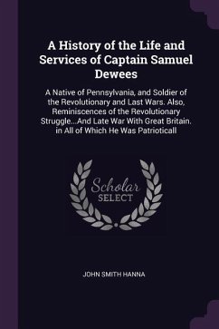 A History of the Life and Services of Captain Samuel Dewees: A Native of Pennsylvania, and Soldier of the Revolutionary and Last Wars. Also, Reminisce