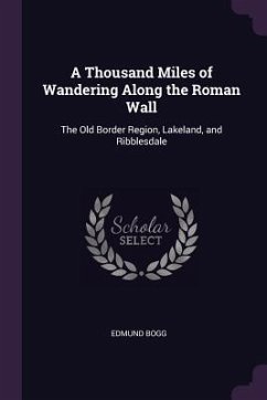 A Thousand Miles of Wandering Along the Roman Wall - Bogg, Edmund