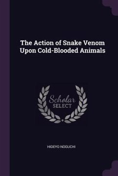 The Action of Snake Venom Upon Cold-Blooded Animals - Noguchi, Hideyo