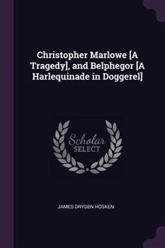 Christopher Marlowe [A Tragedy], and Belphegor [A Harlequinade in Doggerel] - Hosken, James Dryden