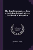 The True Episcopate, as Seen in the Original Constitution of the Church of Alexandria