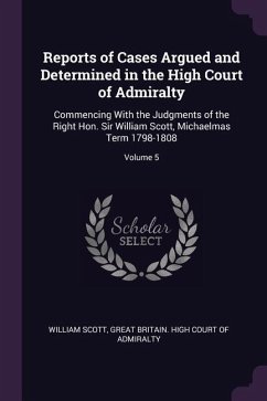 Reports of Cases Argued and Determined in the High Court of Admiralty - Scott, William