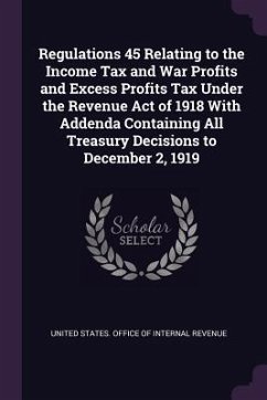 Regulations 45 Relating to the Income Tax and War Profits and Excess Profits Tax Under the Revenue Act of 1918 With Addenda Containing All Treasury Decisions to December 2, 1919