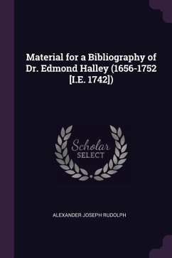 Material for a Bibliography of Dr. Edmond Halley (1656-1752 [I.E. 1742]) - Rudolph, Alexander Joseph
