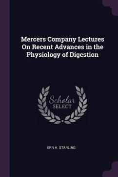 Mercers Company Lectures On Recent Advances in the Physiology of Digestion - Starling, Ern H