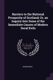 Barriers to the National Prosperity of Scotland; Or, an Inquiry Into Some of the Immediate Causes of Modern Socal Evils