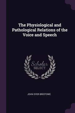The Physiological and Pathological Relations of the Voice and Speech - Bristowe, John Syer