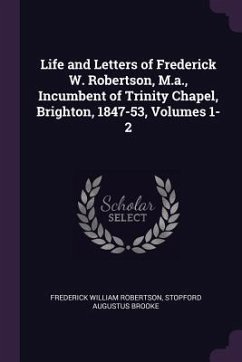 Life and Letters of Frederick W. Robertson, M.a., Incumbent of Trinity Chapel, Brighton, 1847-53, Volumes 1-2 - Robertson, Frederick William; Brooke, Stopford Augustus