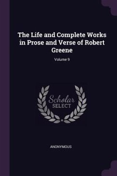 The Life and Complete Works in Prose and Verse of Robert Greene; Volume 9 - Anonymous
