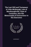 The Last Will and Testament of John Mcdonogh, Late of Macdonoghville, State of Louisiana, also His Memoranda of Instructions to His Executors