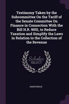 Testimony Taken by the Subcommittee On the Tariff of the Senate Committee On Finance in Connection With the Bill H.R. 9051, to Reduce Taxation and Sim