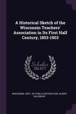 A Historical Sketch of the Wisconsin Teachers' Association in Its First Half Century, 1853-1903 - Salisbury, Albert