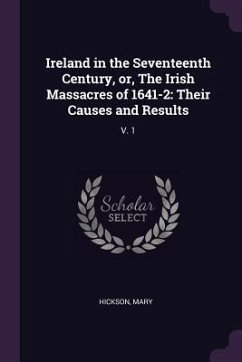 Ireland in the Seventeenth Century, or, The Irish Massacres of 1641-2 - Hickson, Mary