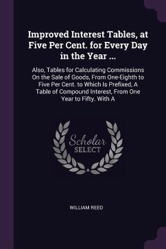 Improved Interest Tables, at Five Per Cent. for Every Day in the Year ...: Also, Tables for Calculating Commissions On the Sale of Goods, From One-Eig