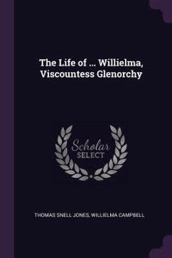 The Life of ... Willielma, Viscountess Glenorchy - Jones, Thomas Snell; Campbell, Willielma