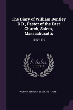 The Diary of William Bentley D.D., Pastor of the East Church, Salem, Massachusetts - Bentley, William